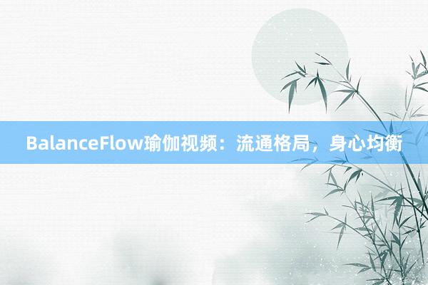 BalanceFlow瑜伽视频：流通格局，身心均衡